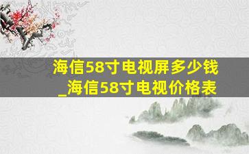 海信58寸电视屏多少钱_海信58寸电视价格表