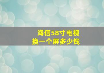 海信58寸电视换一个屏多少钱