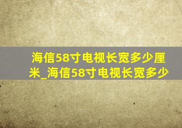 海信58寸电视长宽多少厘米_海信58寸电视长宽多少