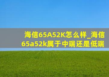 海信65A52K怎么样_海信65a52k属于中端还是低端