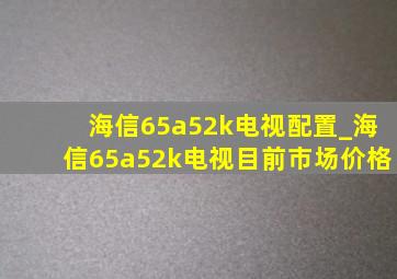 海信65a52k电视配置_海信65a52k电视目前市场价格