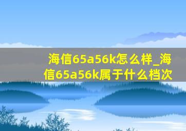 海信65a56k怎么样_海信65a56k属于什么档次