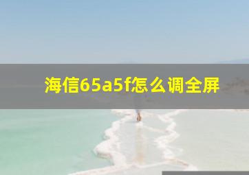 海信65a5f怎么调全屏