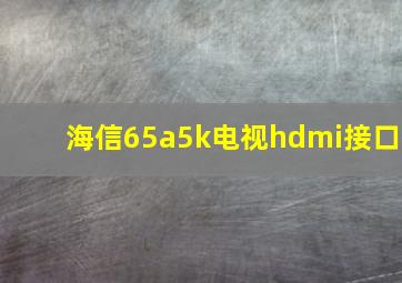 海信65a5k电视hdmi接口