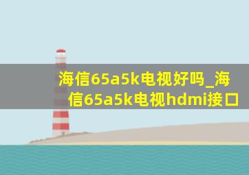 海信65a5k电视好吗_海信65a5k电视hdmi接口