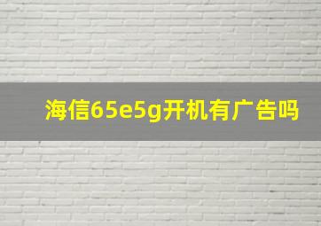 海信65e5g开机有广告吗