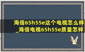 海信65h55e这个电视怎么样_海信电视65h55e质量怎样