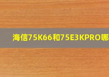 海信75K66和75E3KPRO哪个好