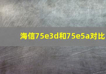 海信75e3d和75e5a对比