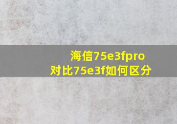 海信75e3fpro对比75e3f如何区分