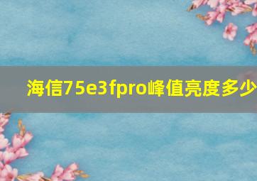 海信75e3fpro峰值亮度多少