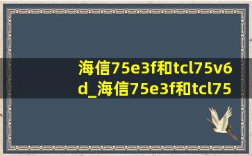 海信75e3f和tcl75v6d_海信75e3f和tcl75v8g