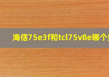 海信75e3f和tcl75v8e哪个好