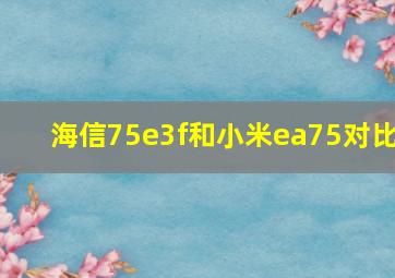 海信75e3f和小米ea75对比