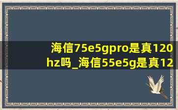 海信75e5gpro是真120hz吗_海信55e5g是真120hz吗