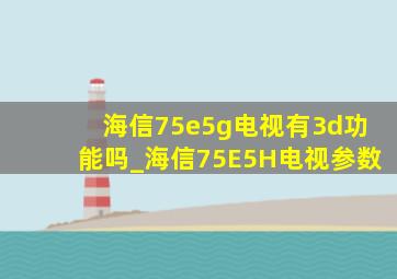 海信75e5g电视有3d功能吗_海信75E5H电视参数