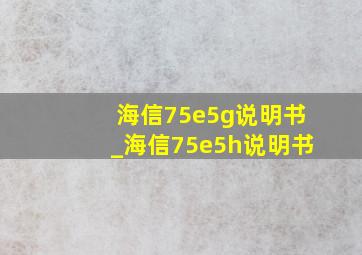 海信75e5g说明书_海信75e5h说明书