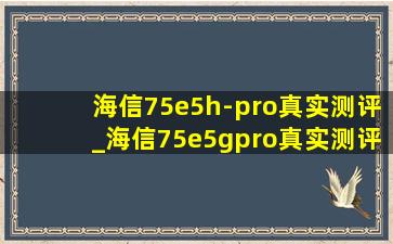海信75e5h-pro真实测评_海信75e5gpro真实测评