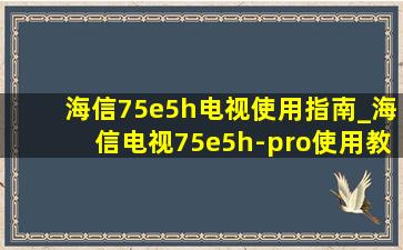 海信75e5h电视使用指南_海信电视75e5h-pro使用教程