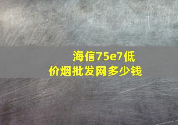 海信75e7(低价烟批发网)多少钱