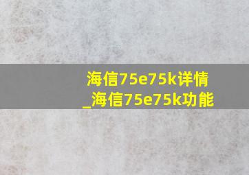 海信75e75k详情_海信75e75k功能