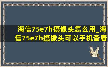 海信75e7h摄像头怎么用_海信75e7h摄像头可以手机查看