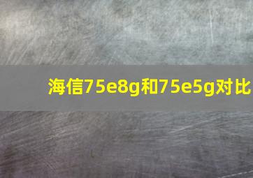 海信75e8g和75e5g对比