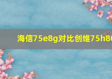 海信75e8g对比创维75h80