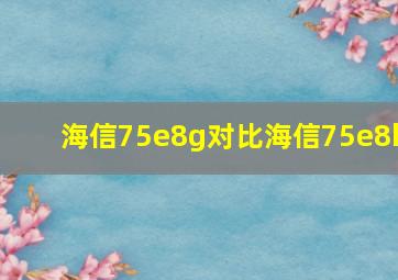 海信75e8g对比海信75e8h