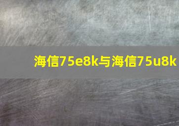 海信75e8k与海信75u8k