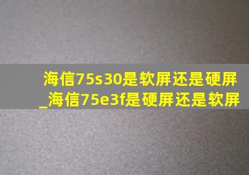 海信75s30是软屏还是硬屏_海信75e3f是硬屏还是软屏