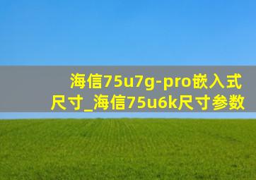 海信75u7g-pro嵌入式尺寸_海信75u6k尺寸参数