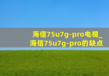 海信75u7g-pro电视_海信75u7g-pro的缺点