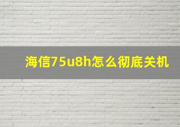 海信75u8h怎么彻底关机