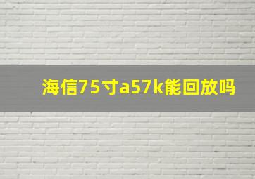 海信75寸a57k能回放吗