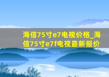 海信75寸e7电视价格_海信75寸e7f电视最新报价