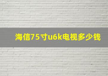 海信75寸u6k电视多少钱