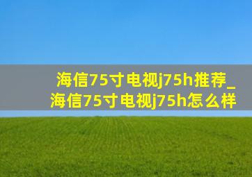 海信75寸电视j75h推荐_海信75寸电视j75h怎么样