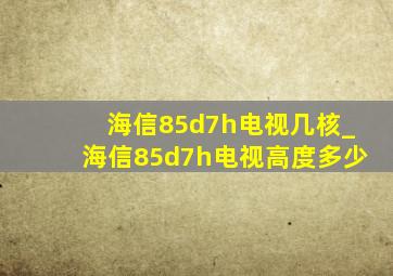 海信85d7h电视几核_海信85d7h电视高度多少