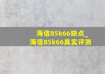 海信85k66缺点_海信85k66真实评测