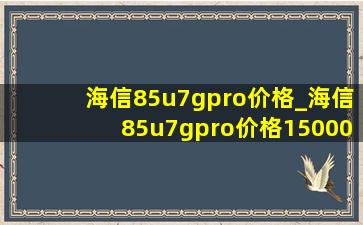 海信85u7gpro价格_海信85u7gpro价格15000