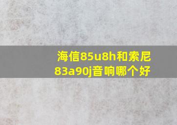 海信85u8h和索尼83a90j音响哪个好