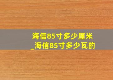 海信85寸多少厘米_海信85寸多少瓦的