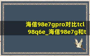 海信98e7gpro对比tcl98q6e_海信98e7g和tcl98q6e