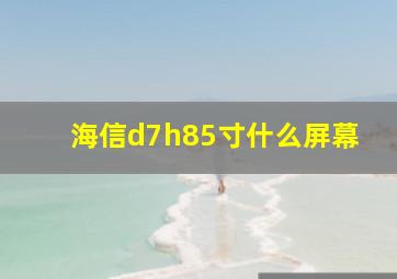 海信d7h85寸什么屏幕