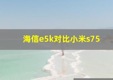 海信e5k对比小米s75