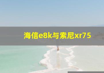 海信e8k与索尼xr75