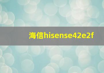 海信hisense42e2f