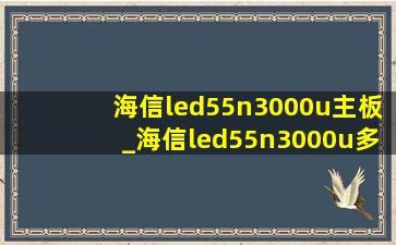 海信led55n3000u主板_海信led55n3000u多少钱