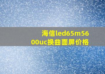 海信led65m5600uc换曲面屏价格